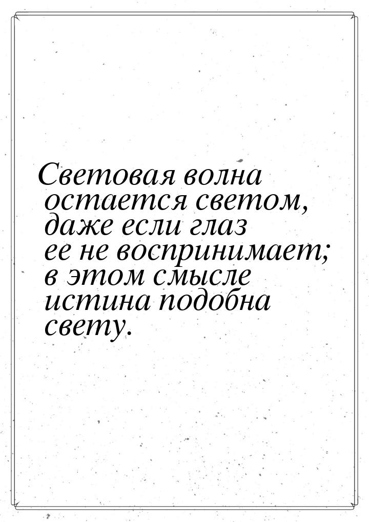 Световая волна остается светом, даже если глаз ее не воспринимает; в этом смысле истина по