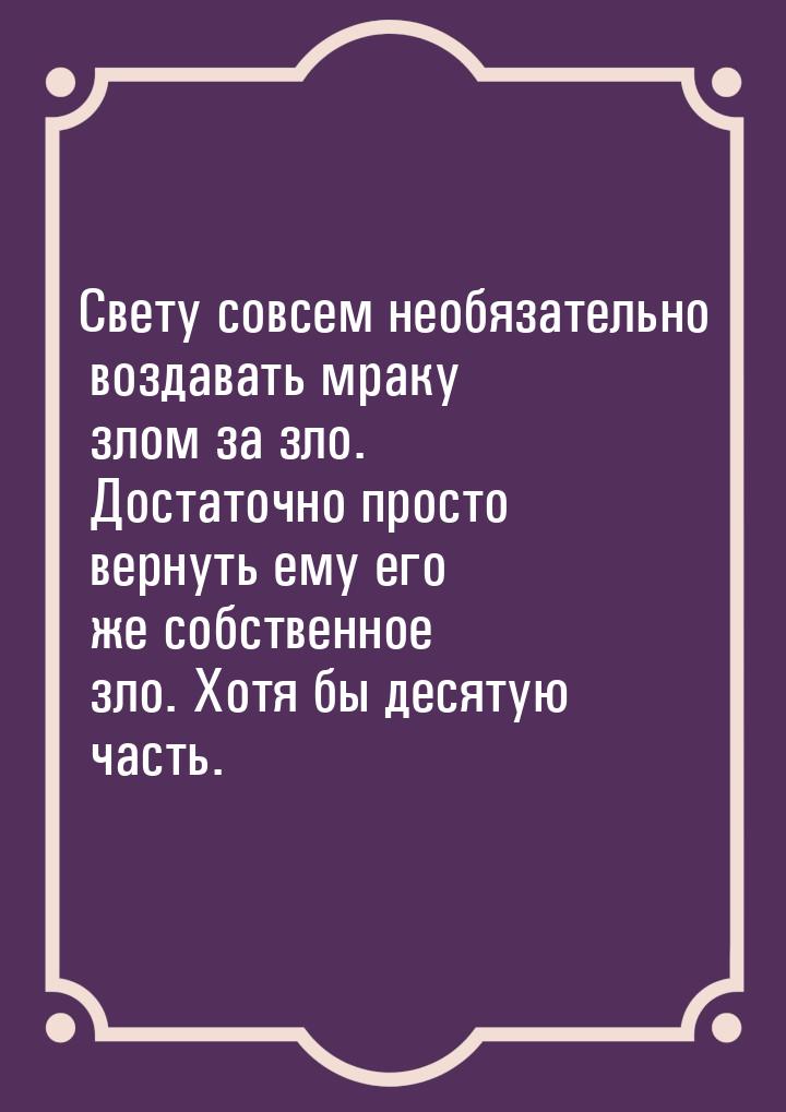 Свету совсем необязательно воздавать мраку злом за зло. Достаточно просто вернуть ему его 