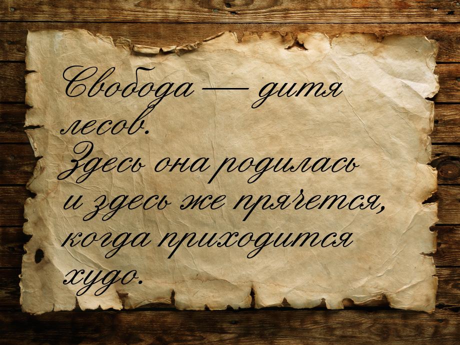 Свобода — дитя лесов. Здесь она родилась и здесь же прячется, когда приходится худо.