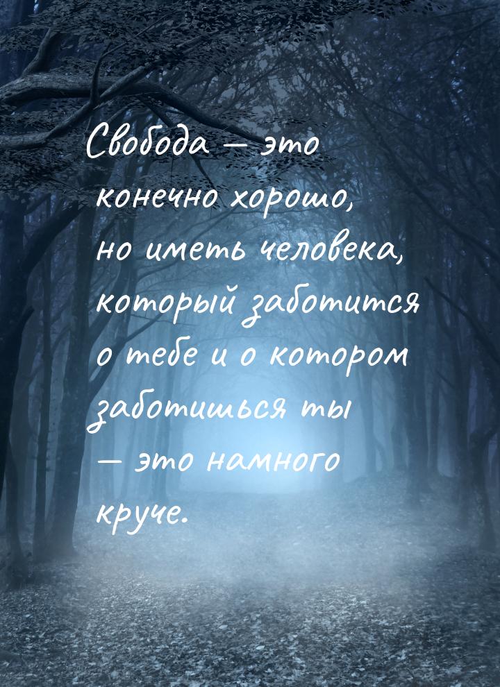 Свобода — это конечно хорошо, но иметь человека, который заботится о тебе и о котором забо