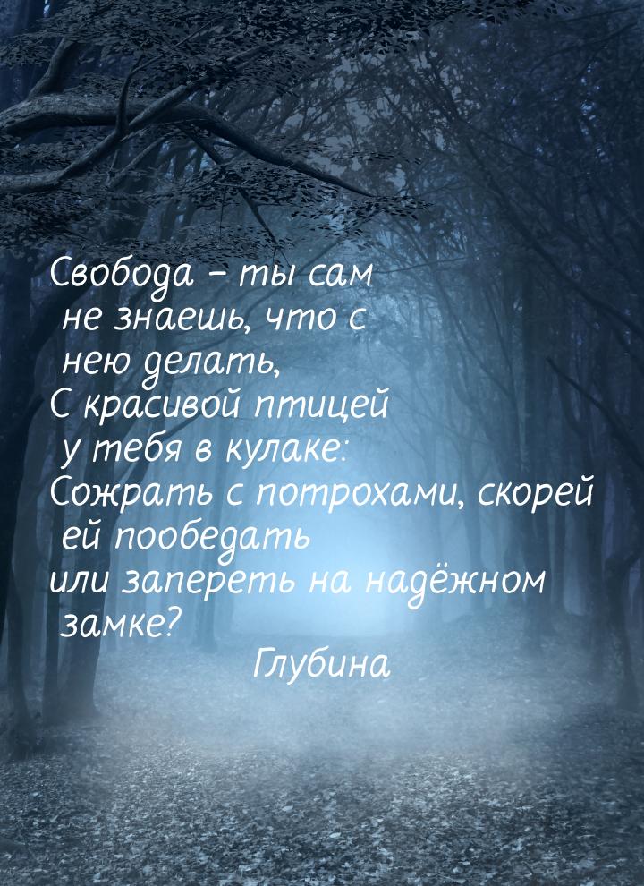 Свобода – ты сам не знаешь, что с нею делать, С красивой птицей у тебя в кулаке: Сожрать с