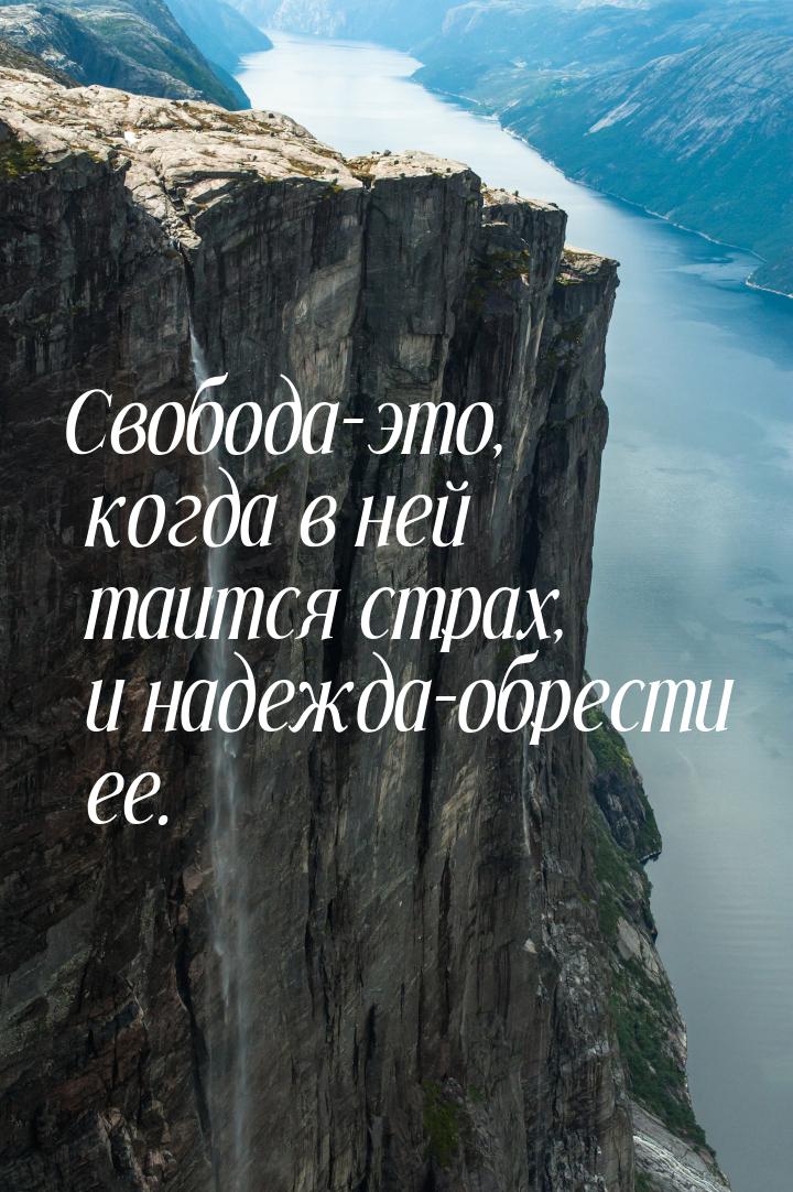 Свобода-это, когда в ней таится страх, и надежда-обрести ее.