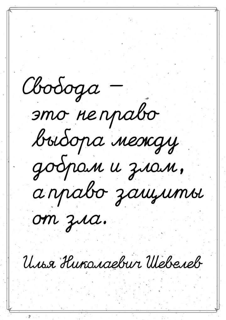 Свобода  это не право выбора между добром и злом, а право защиты от зла.