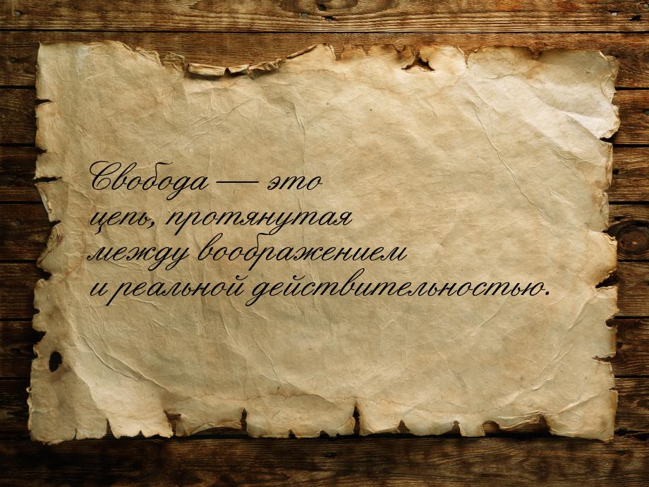 Свобода  это цепь, протянутая между воображением и реальной действительностью.