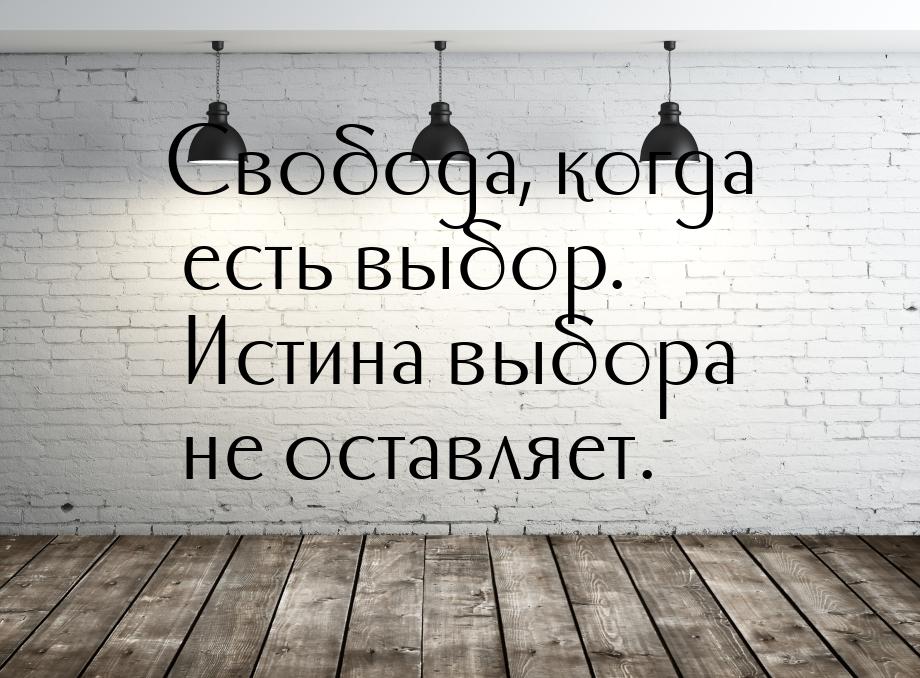 Свобода, когда есть выбор. Истина выбора не оставляет.