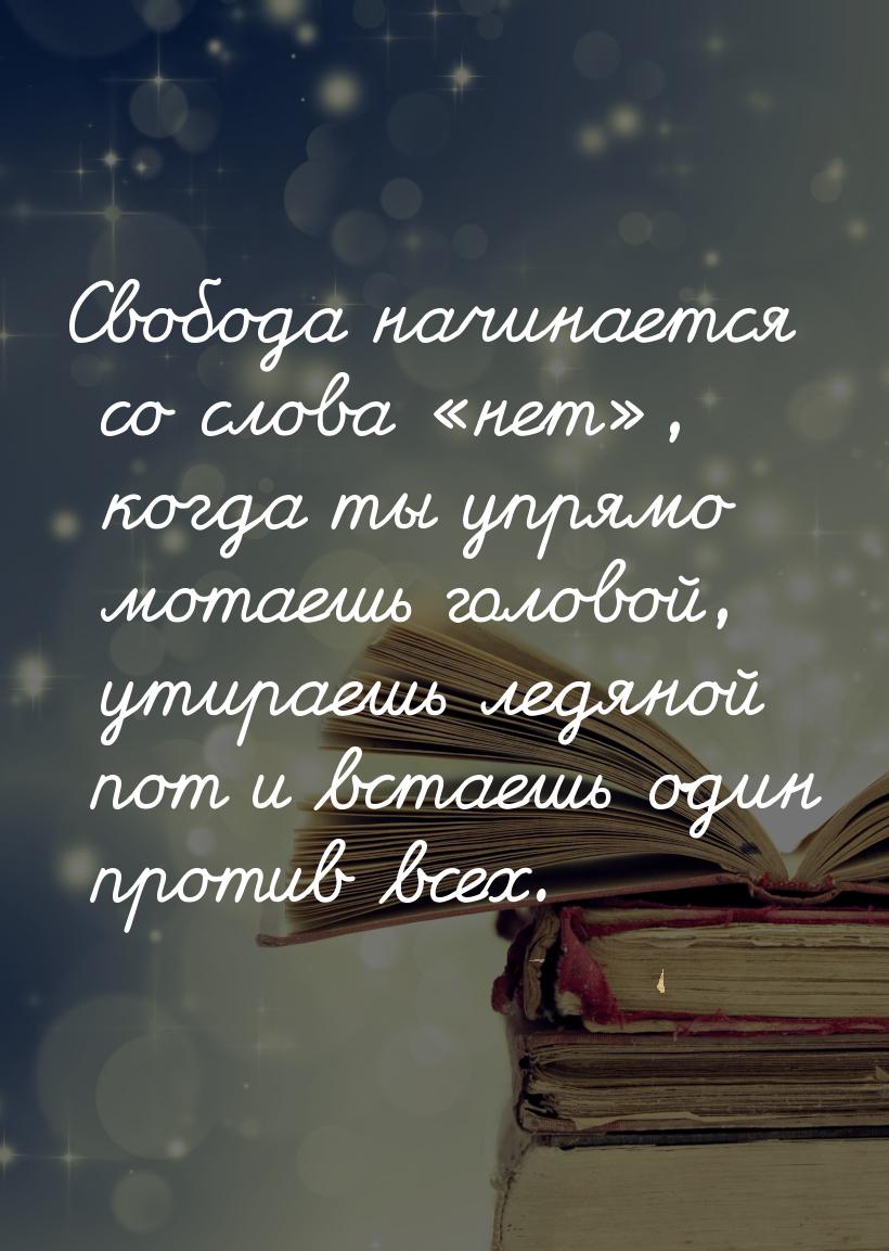 Свобода начинается со слова нет, когда ты упрямо  мотаешь головой, утираешь 