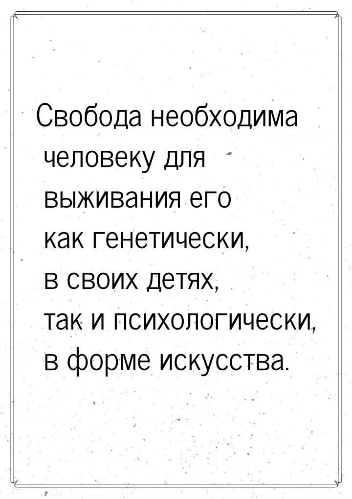 Свобода необходима человеку для выживания его как генетически, в своих детях, так и психол