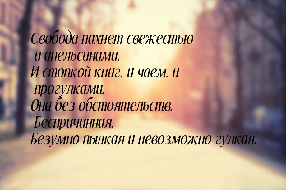 Свобода пахнет свежестью и апельсинами, И стопкой книг, и чаем, и прогулками. Она без обст