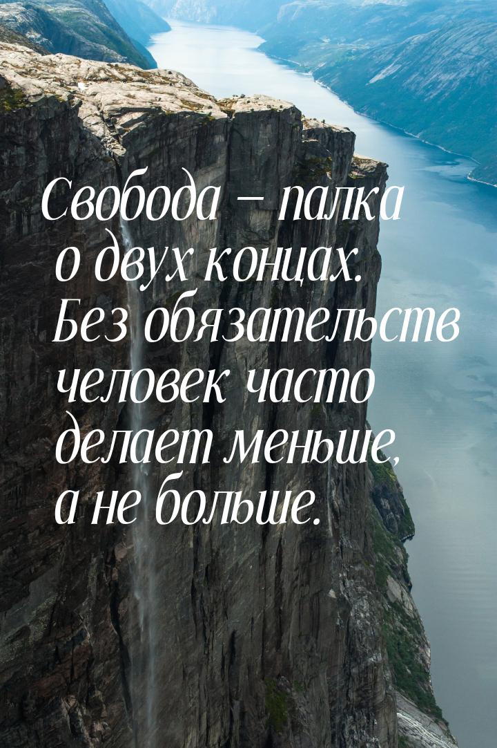 Свобода  палка о двух концах. Без обязательств человек часто делает меньше, а не бо