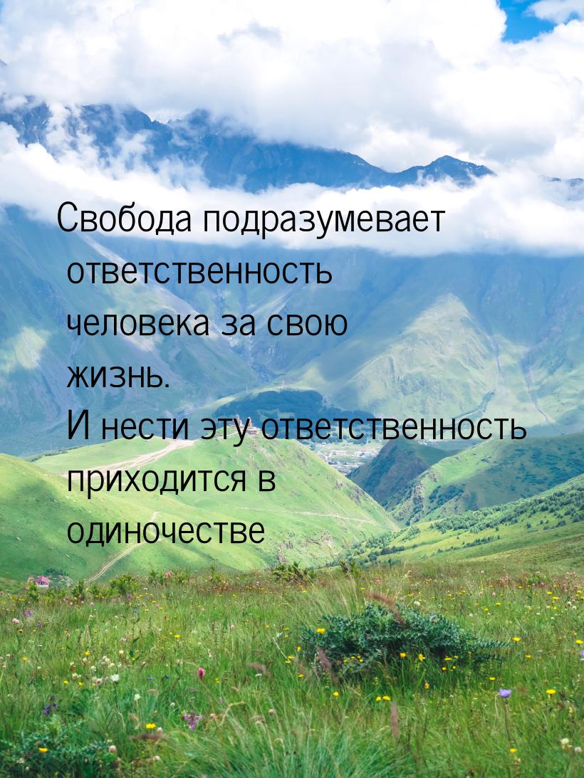 Свобода подразумевает ответственность человека за свою жизнь. И нести эту ответственность 