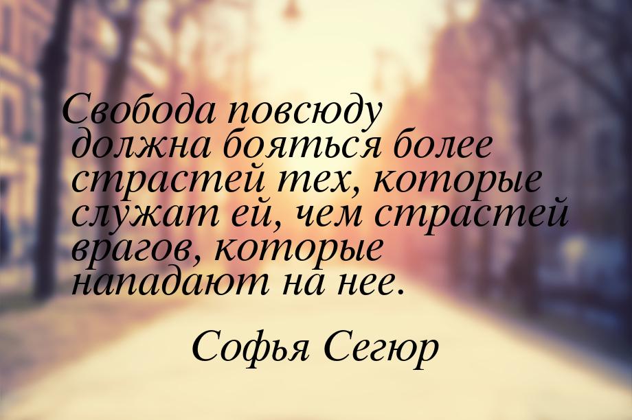 Свобода повсюду должна бояться более страстей тех, которые служат ей, чем страстей врагов,