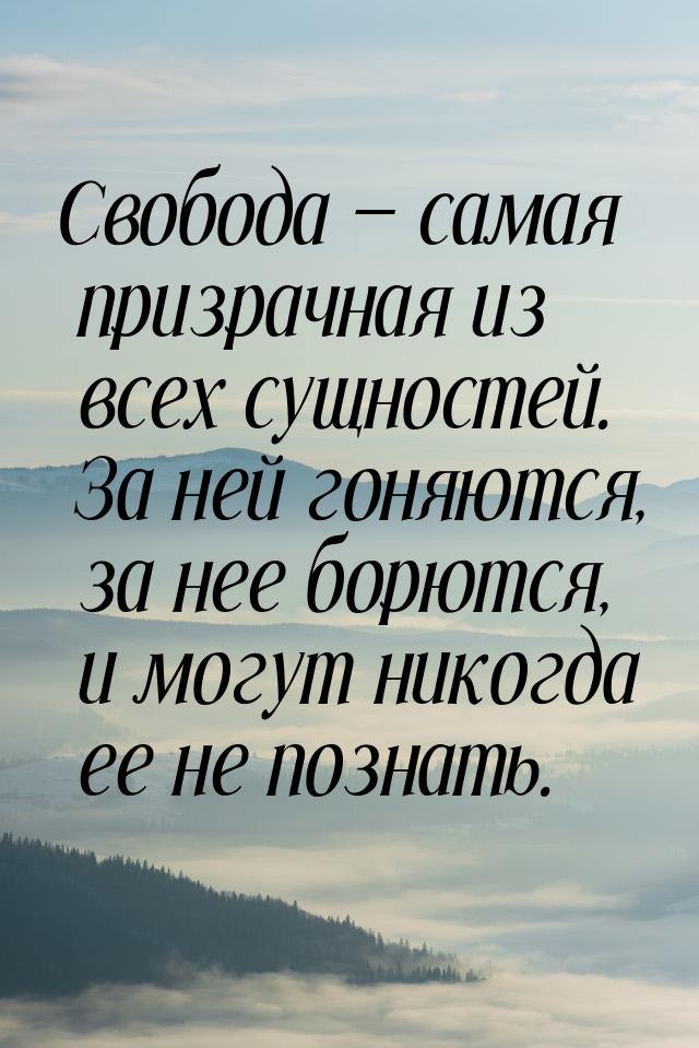 Свобода  самая призрачная из всех сущностей. За ней гоняются, за нее борются, и мог