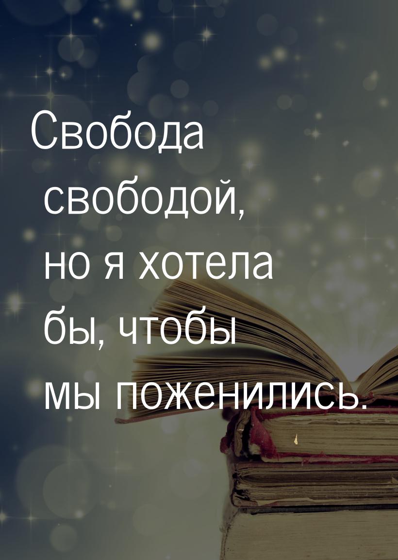 Свобода свободой, но я хотела бы, чтобы мы поженились.