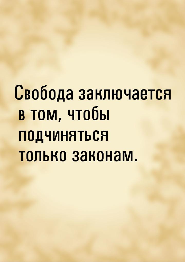 Свобода заключается в том, чтобы подчиняться только законам.