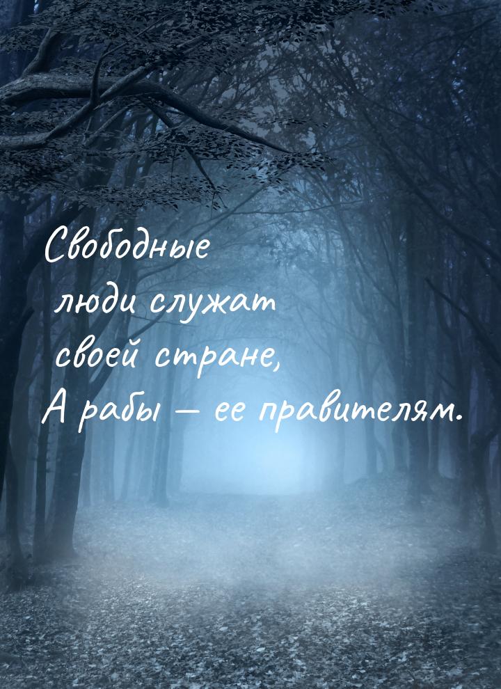 Свободные люди служат своей стране, А рабы  ее правителям.