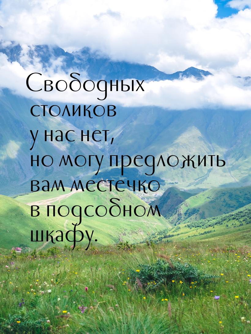 Свободных столиков у нас нет, но могу  предложить вам местечко в подсобном шкафу.