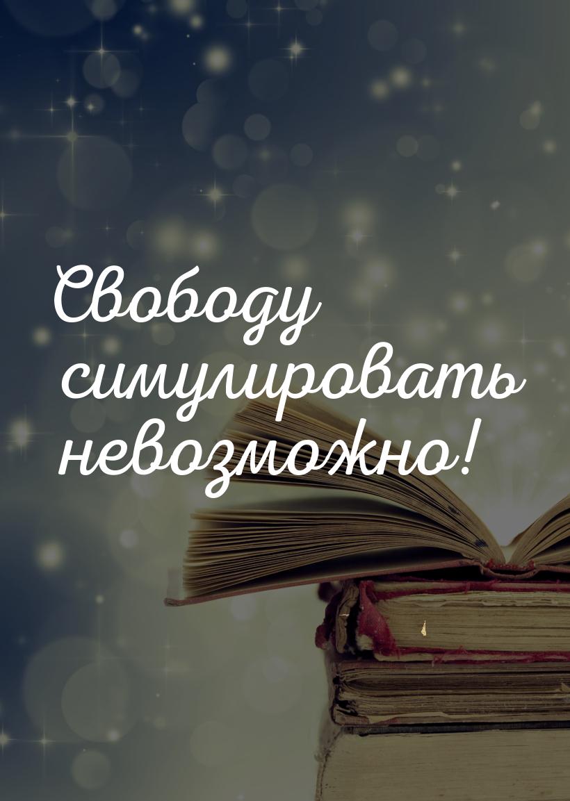 Свободу симулировать невозможно!