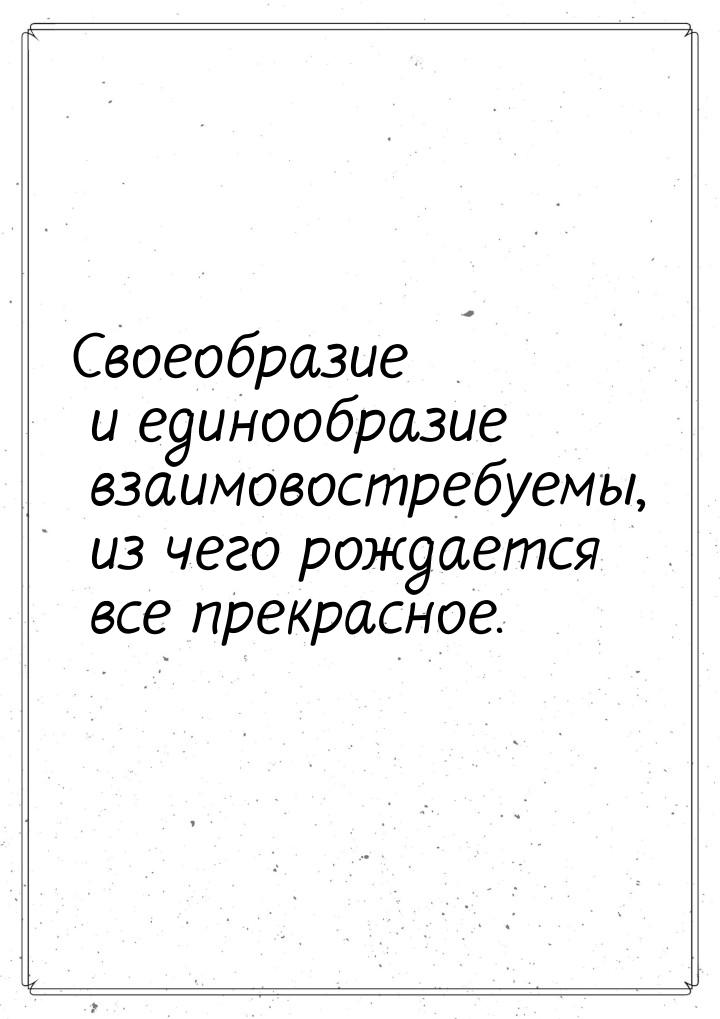 Своеобразие и единообразие взаимовостребуемы, из чего рождается все прекрасное.