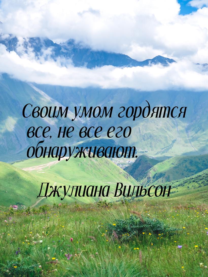 Своим умом гордятся все, не все его обнаруживают.