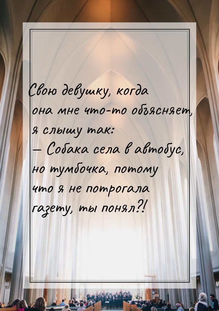 Свою девушку, когда она мне что-то объясняет, я слышу так:   Собака села в автобус,