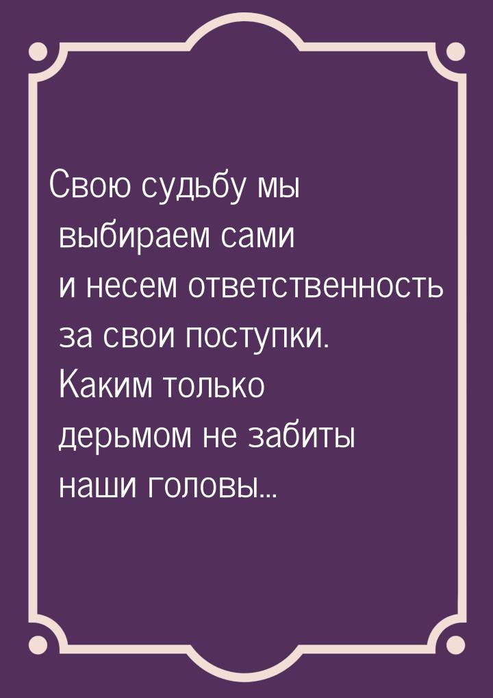 Свою судьбу мы выбираем сами и несем ответственность за свои поступки. Каким только дерьмо