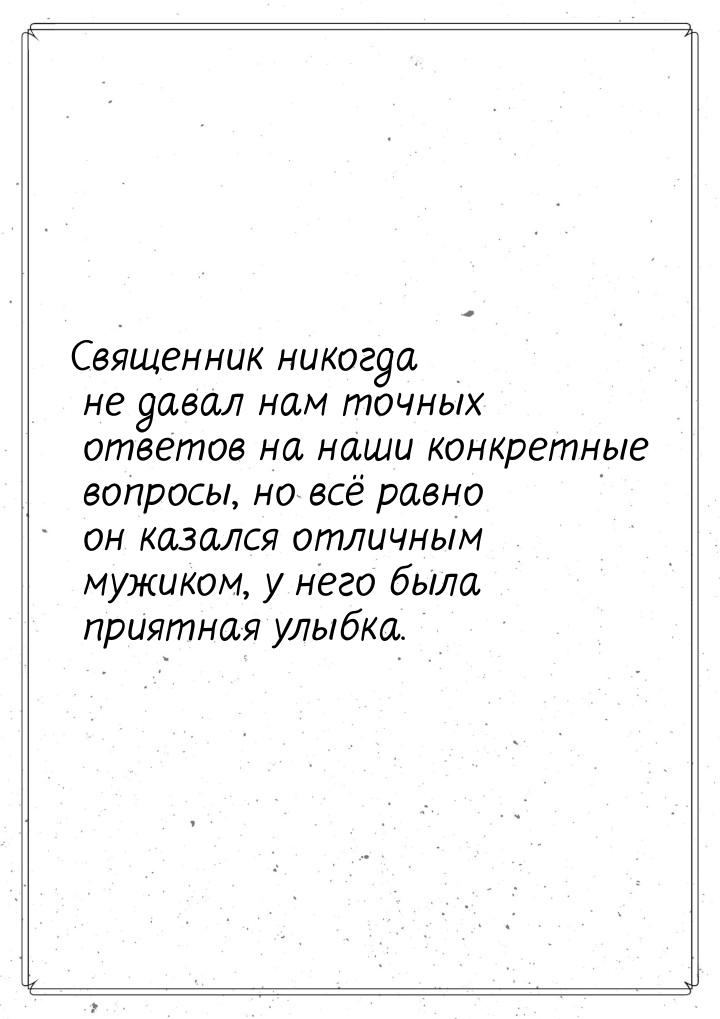 Священник никогда не давал нам точных ответов на наши конкретные вопросы, но всё равно он 