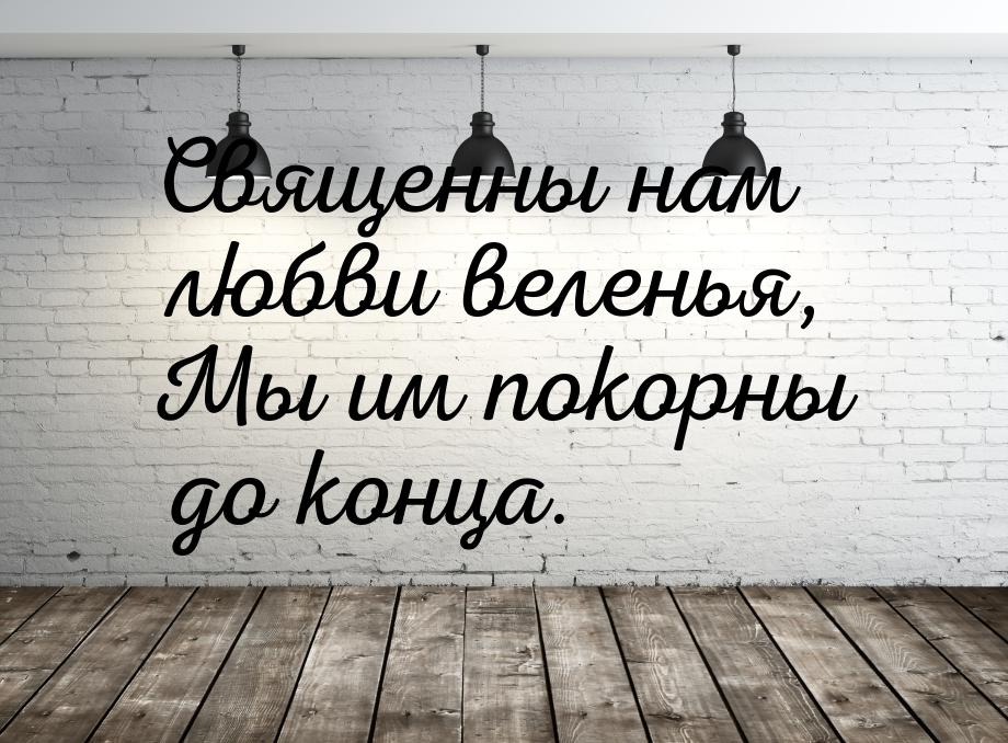 Священны нам любви веленья, Мы им покорны до конца.