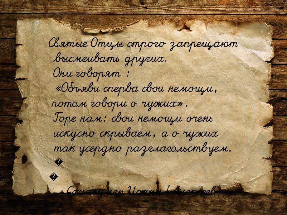 Святые Отцы строго запрещают высмеивать других. Они говорят : Объяви сперва свои не