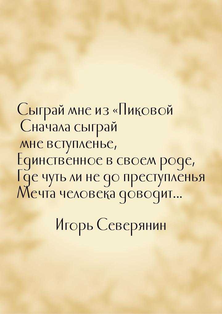 Сыграй мне из Пиковой Сначала сыграй мне вступленье, Единственное в своем роде, Где