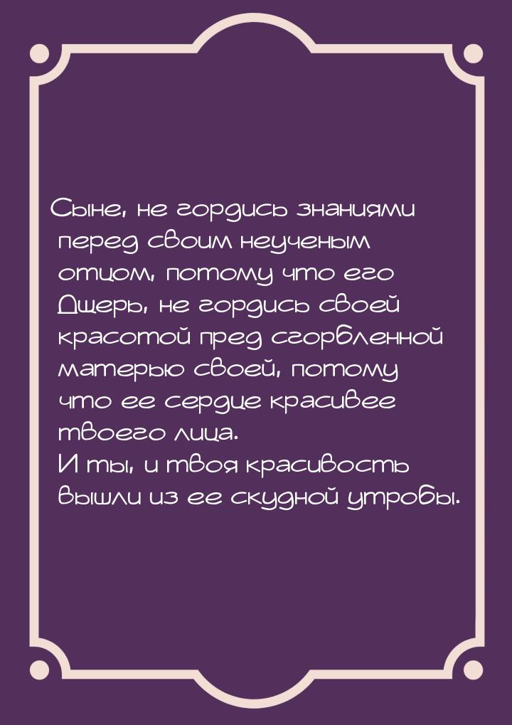 Сыне, не гордись знаниями перед своим неученым отцом, потому что его Дщерь, не гордись сво