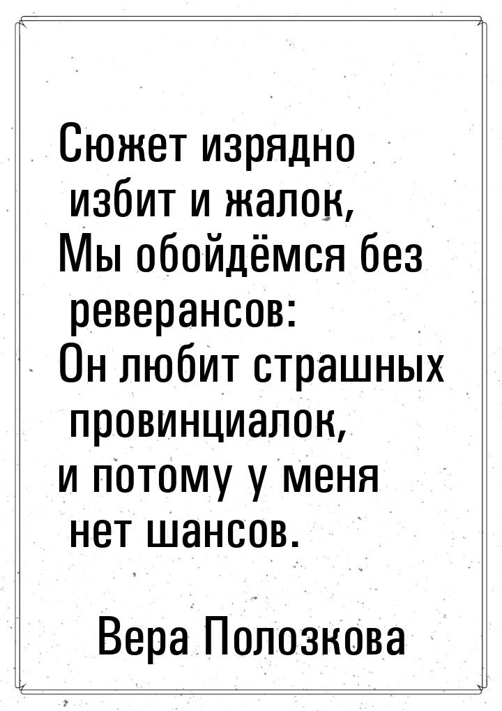 Сюжет изрядно избит и жалок, Мы обойдёмся без реверансов: Он любит страшных провинциалок, 