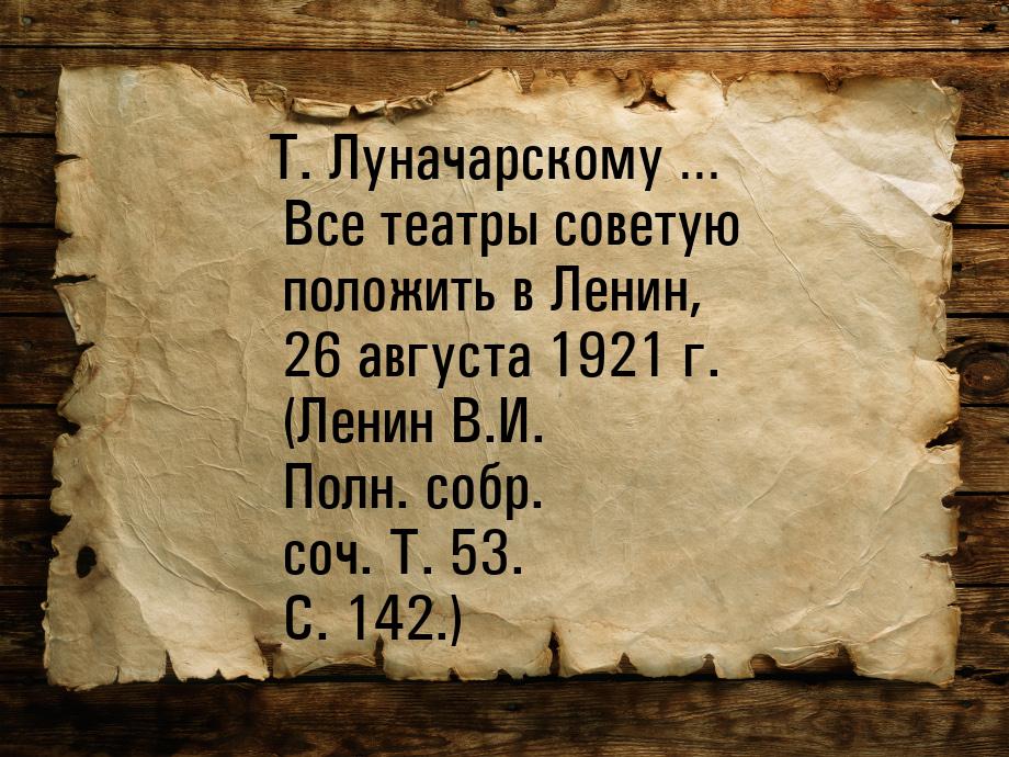 Т. Луначарскому … Все театры советую положить в Ленин, 26 августа 1921 г. (Ленин В.И. Полн