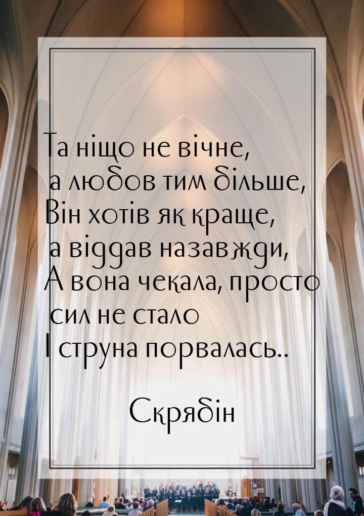 Та ніщо не вічне, а любов тим більше, Він хотів як краще, а віддав назавжди, А вона чекала