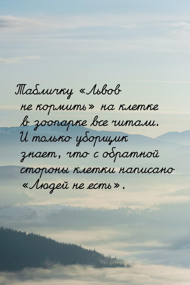 Табличку Львов не кормить на клетке в зоопарке все читали. И только уборщик 