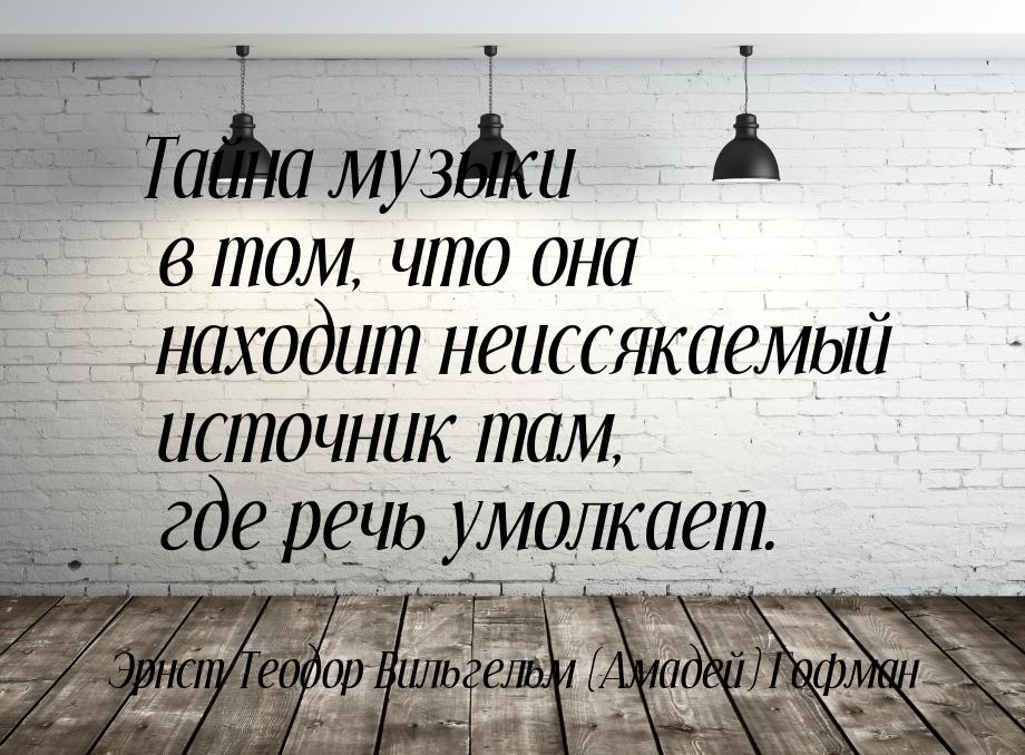 Тайна музыки в том, что она находит неиссякаемый источник там, где речь умолкает.