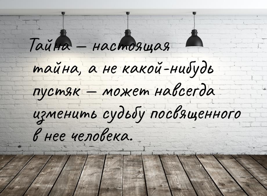 Тайна  настоящая тайна, а не какой-нибудь пустяк  может навсегда изменить су