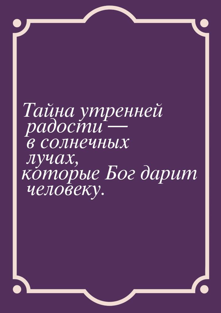 Тайна утренней радости  в солнечных лучах, которые Бог дарит человеку.