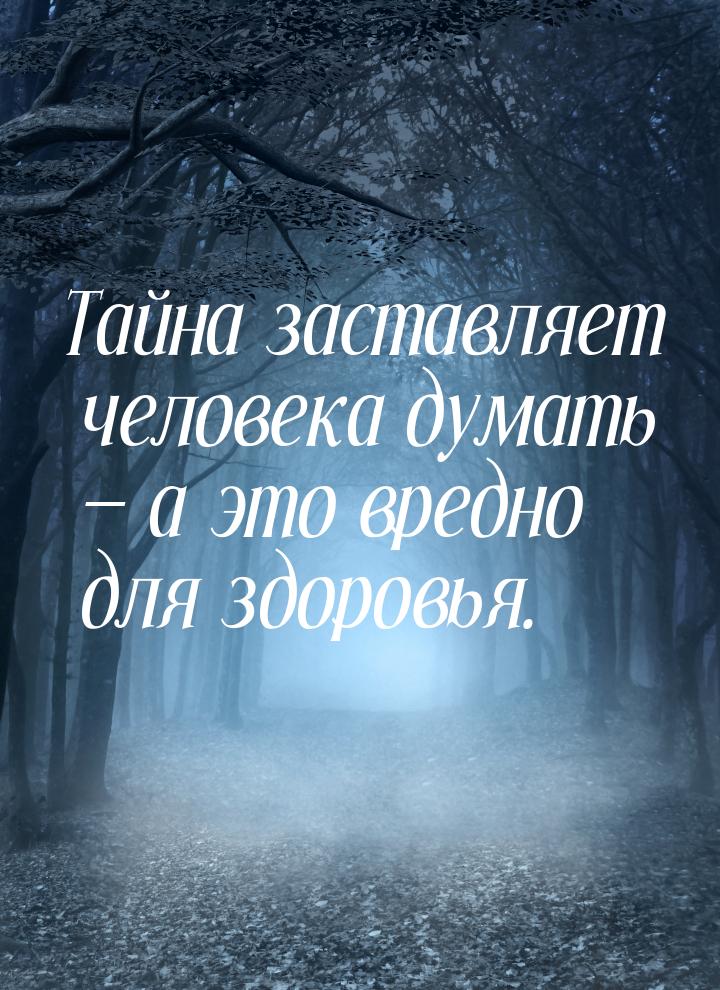 Тайна заставляет человека думать  а это вредно для здоровья.