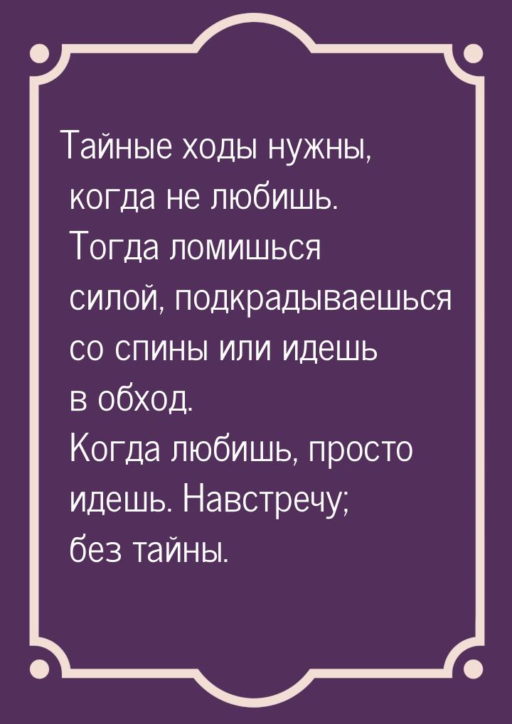 Тайные ходы нужны, когда не любишь. Тогда ломишься силой, подкрадываешься со спины или иде