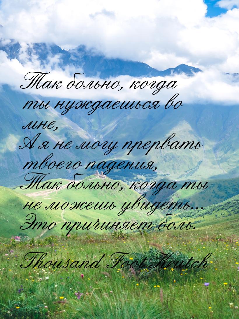 Так больно, когда ты нуждаешься во мне, А я не могу прервать твоего падения, Так больно, к