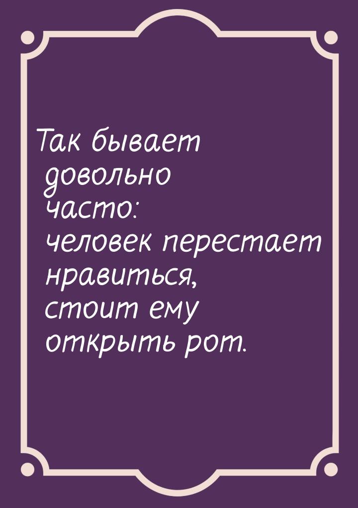 Так бывает довольно часто: человек перестает нравиться, стоит ему открыть рот.