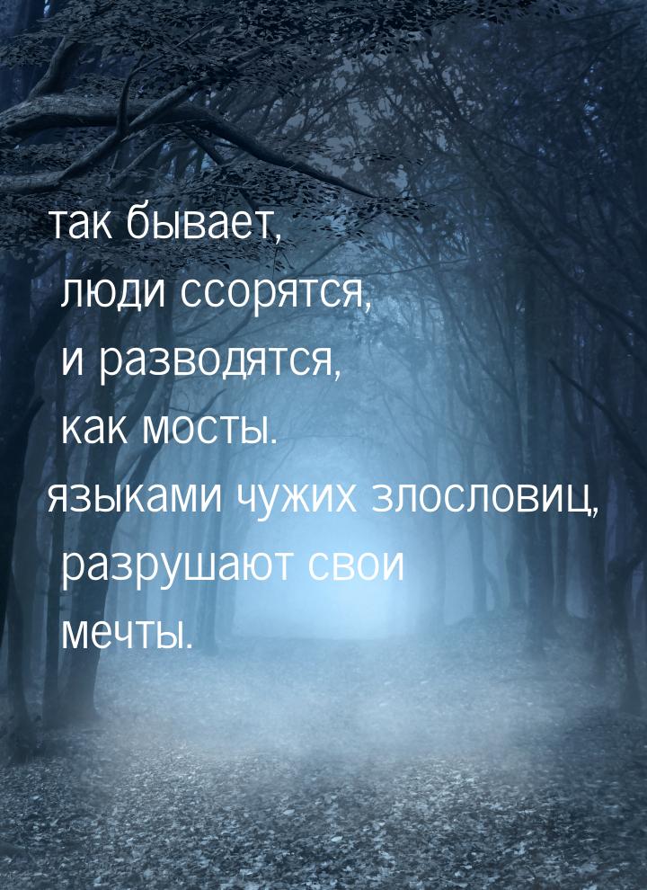 так бывает, люди ссорятся, и разводятся, как мосты. языками чужих злословиц, разрушают сво