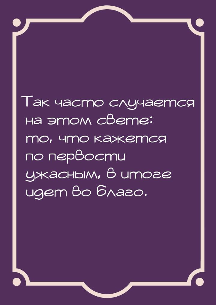 Так часто случается на этом свете: то, что кажется по первости ужасным, в итоге идет во бл