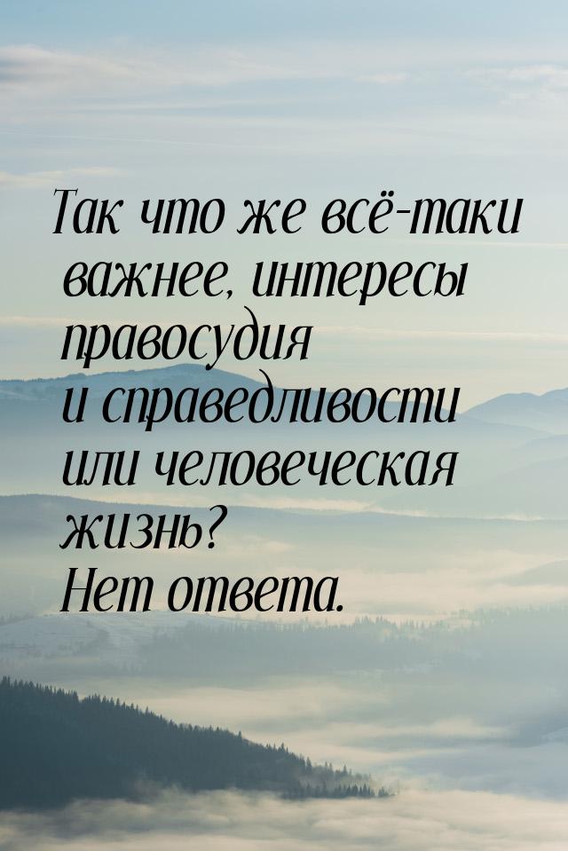 Так что же всё-таки важнее, интересы правосудия и справедливости или человеческая жизнь? Н