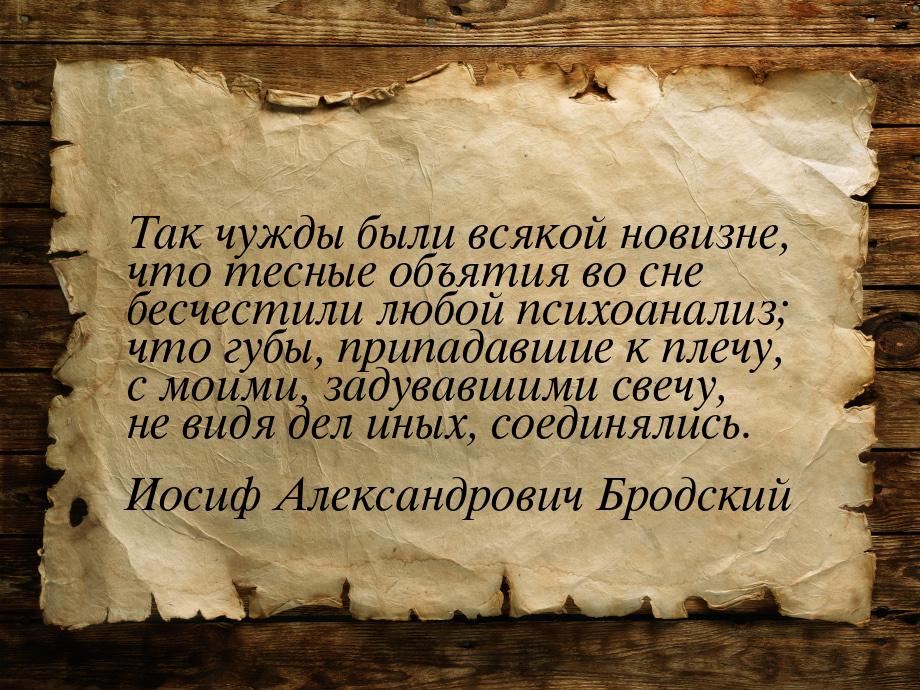 Так чужды были всякой новизне, что тесные объятия во сне бесчестили любой психоанализ; что