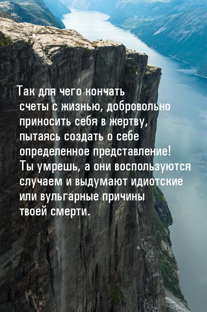 Так для чего кончать счеты с жизнью, добровольно приносить себя в жертву, пытаясь создать 