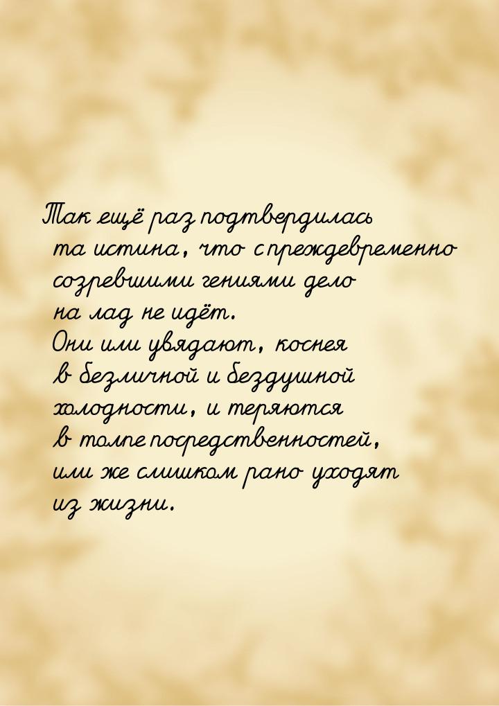 Так ещё раз подтвердилась та истина, что с преждевременно созревшими гениями дело на лад н