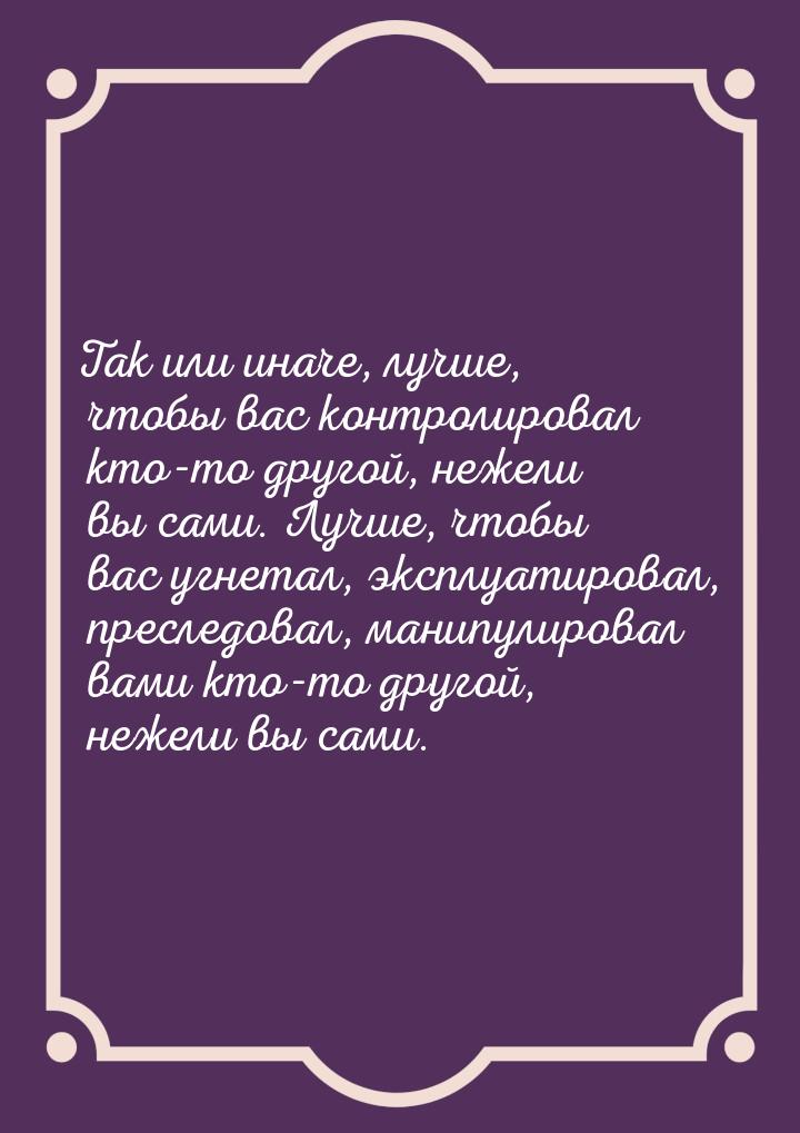 Так или иначе, лучше, чтобы вас контролировал кто-то другой, нежели вы сами. Лучше, чтобы 