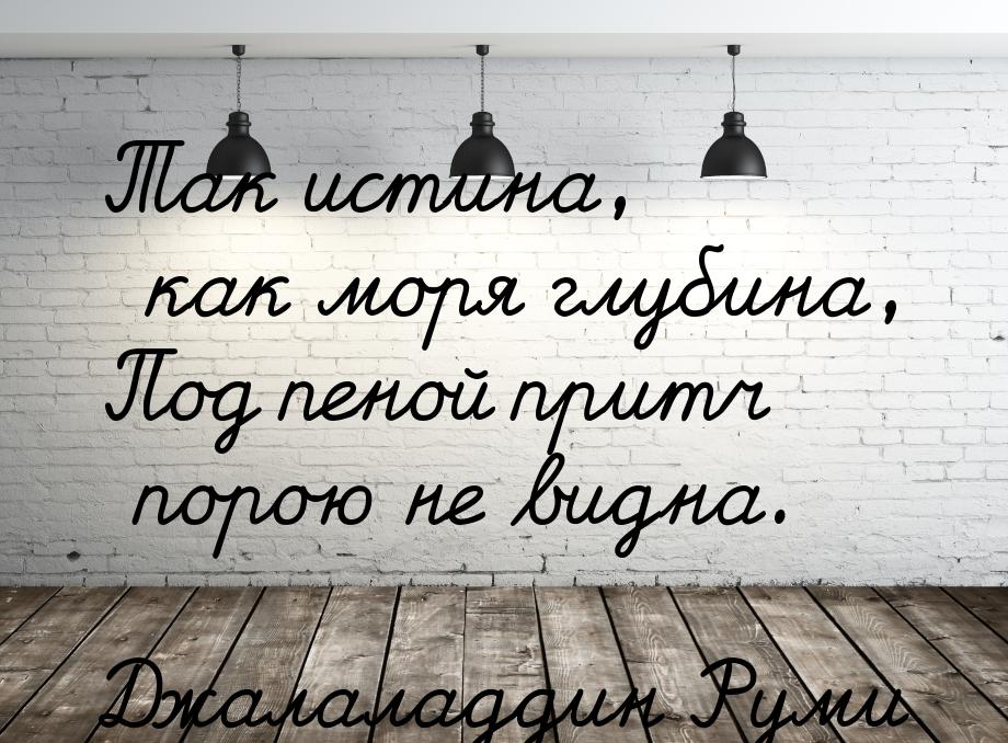 Так истина, как моря глубина, Под пеной притч порою не видна.