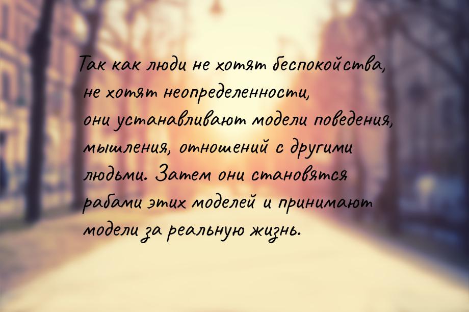 Так как люди не хотят беспокойства, не хотят неопределенности, они устанавливают модели по